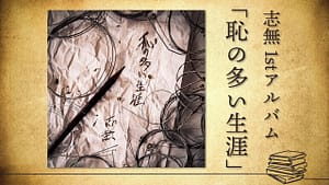 志無 1stフルアルバム「恥の多い生涯」